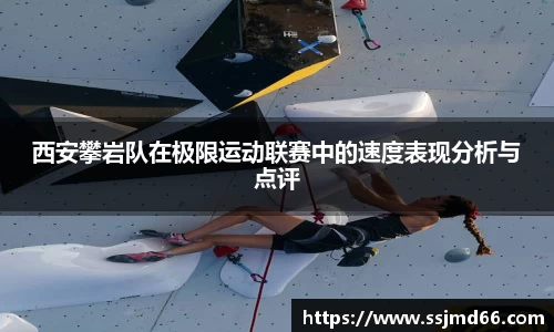 西安攀岩队在极限运动联赛中的速度表现分析与点评