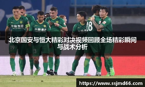 北京国安与恒大精彩对决视频回顾全场精彩瞬间与战术分析