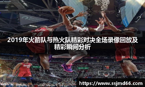 k12019年火箭队与热火队精彩对决全场录像回放及精彩瞬间分析