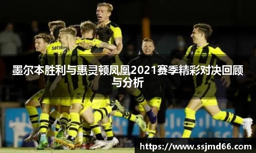 k1墨尔本胜利与惠灵顿凤凰2021赛季精彩对决回顾与分析